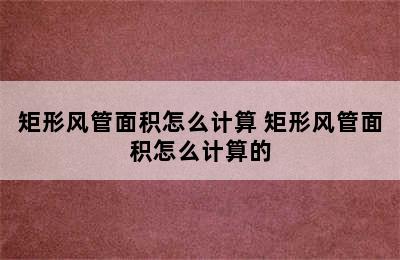 矩形风管面积怎么计算 矩形风管面积怎么计算的